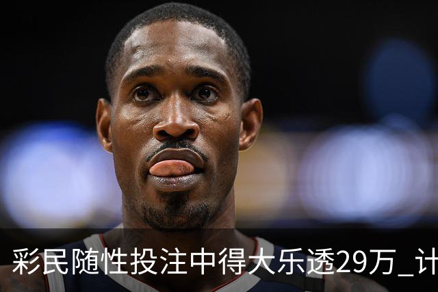 彩民随性投注中得大乐透29万 计划短途出游